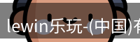 lewin乐玩-(中国)有限公司官方网站
